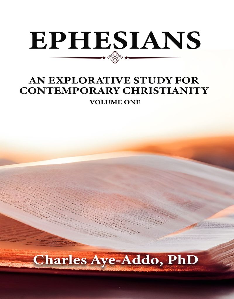 Ephesians: An Explorative Study for Contemporary Christianity, Volume One by Charles Aye-Addo, PhD